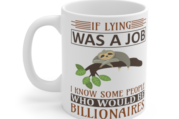 If Lying was a Job I Know Some People who Would Be Billionaires – White 11oz Ceramic Coffee Mug 5