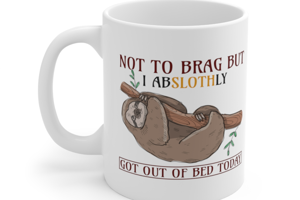 Not to Brag but I Abslothly Got Out of Bed Today – White 11oz Ceramic Coffee Mug