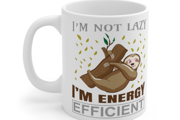 I’m Not Lazy I’m Energy Efficient – White 11oz Ceramic Coffee Mug
