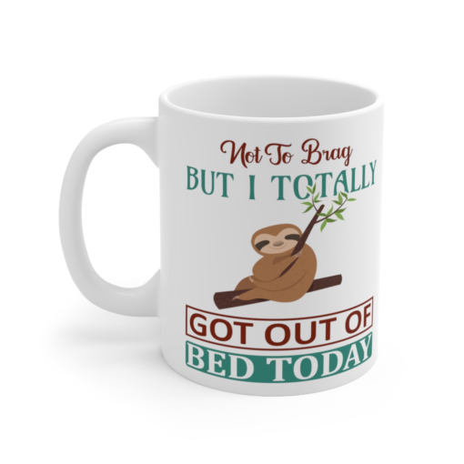 Not to Brag But I Totally Got Out of Bed Today – White 11oz Ceramic Coffee Mug