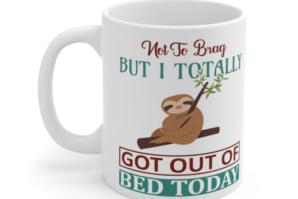Not to Brag But I Totally Got Out of Bed Today – White 11oz Ceramic Coffee Mug