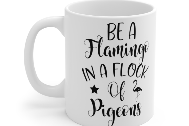 Be A Flamingo In A Flock Of Pigeons – White 11oz Ceramic Coffee Mug 2
