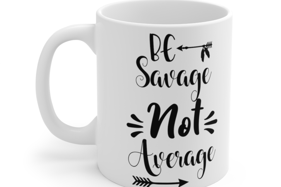 Be Savage Not Average – White 11oz Ceramic Coffee Mug 5
