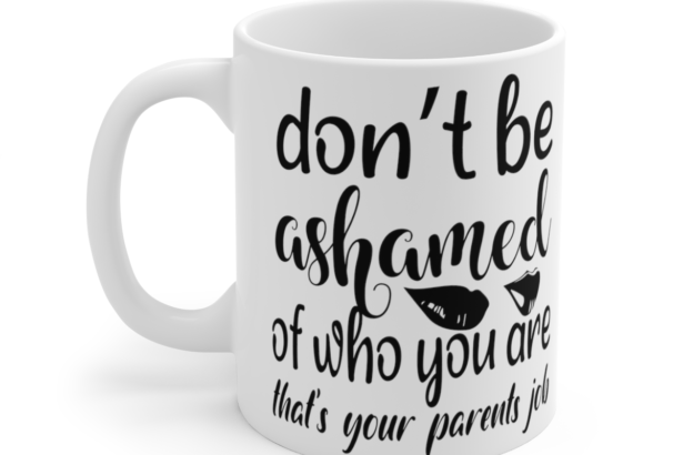 Don’t Be Ashamed Of Who You Are That’s Your Parents Job – White 11oz Ceramic Coffee Mug 2