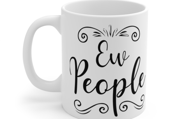 Ew People – White 11oz Ceramic Coffee Mug 6
