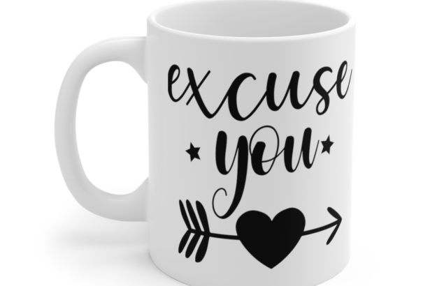 Excuse You – White 11oz Ceramic Coffee Mug 5