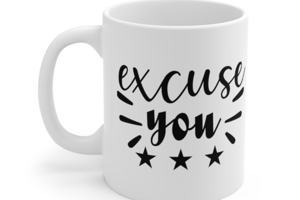 Excuse You – White 11oz Ceramic Coffee Mug 6