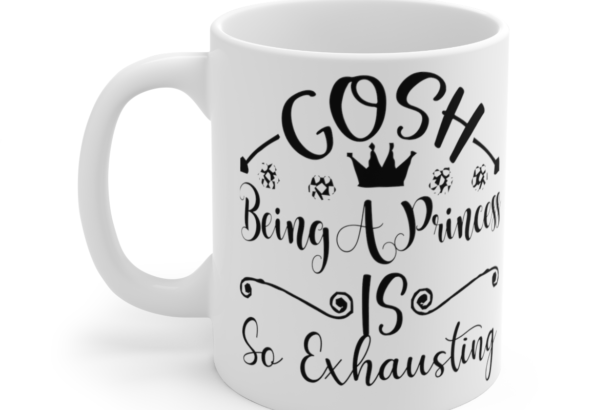 Gosh Being A Princess Is So Exhausting – White 11oz Ceramic Coffee Mug 2