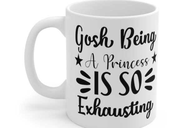 Gosh Being A Princess Is So Exhausting – White 11oz Ceramic Coffee Mug 3