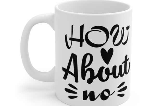 How About No – White 11oz Ceramic Coffee Mug 7