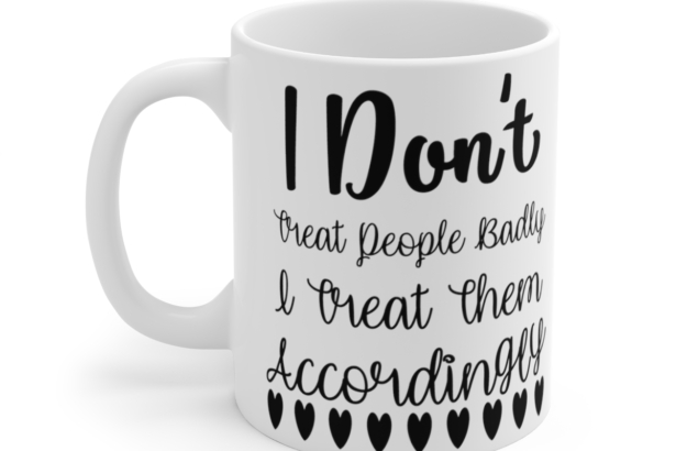 I Don’t Treat People Badly I Treat Them Accordingly – White 11oz Ceramic Coffee Mug 4