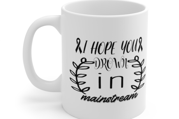 I Hope You Drown In Mainstream – White 11oz Ceramic Coffee Mug 2