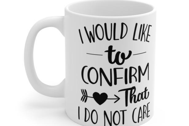 I Would Like To Confirm That I Do Not Care – White 11oz Ceramic Coffee Mug 2