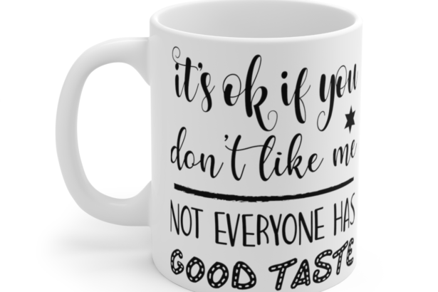 It’s Ok If You Don’t Like Me Not Everyone Has Good Taste – White 11oz Ceramic Coffee Mug 4