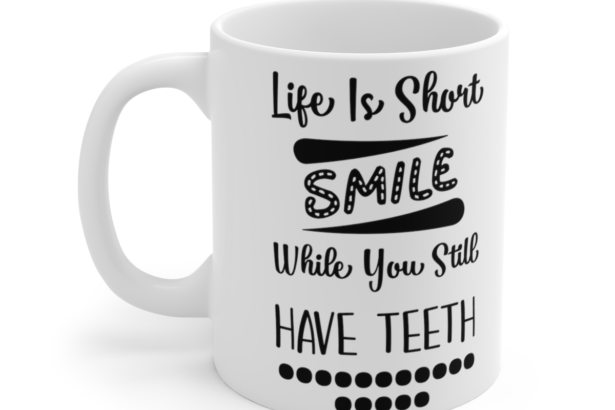Life Is Short Smile While You Still Have Teeth – White 11oz Ceramic Coffee Mug 3