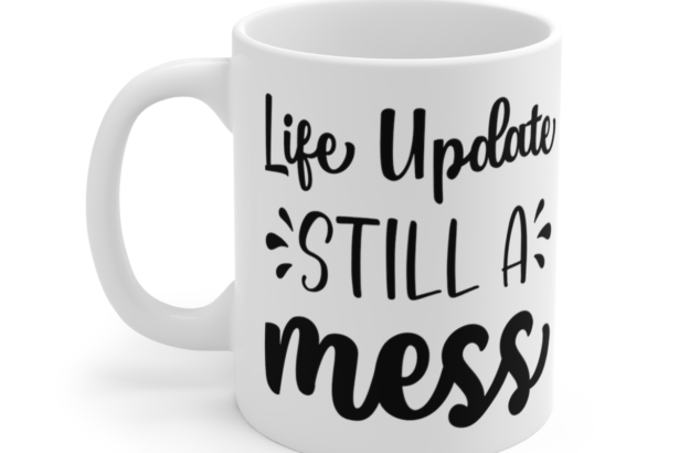 Life Update Still A Mess – White 11oz Ceramic Coffee Mug 3
