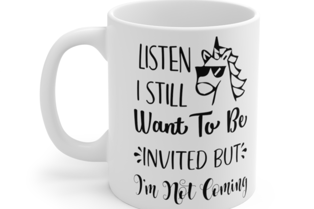 Listen I Still Want To Be Invited But I’m Not Coming – White 11oz Ceramic Coffee Mug 2