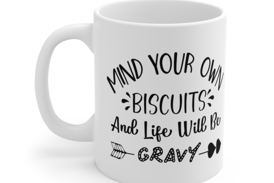 Mind Your Own Biscuits And Life Will Be Gravy – White 11oz Ceramic Coffee Mug 3