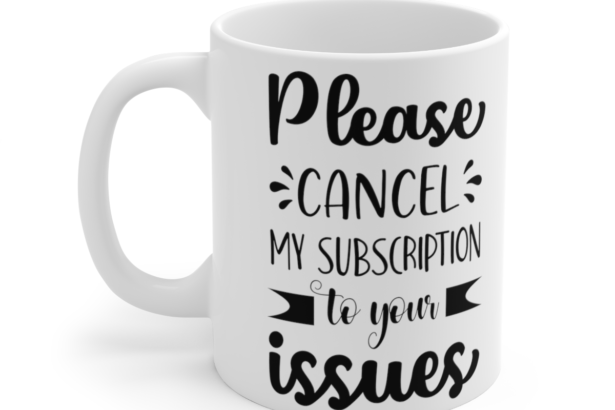Please Cancel My Subscription To Your Issues – White 11oz Ceramic Coffee Mug 3