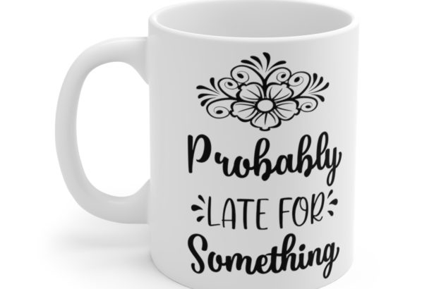 Probably Late For Something – White 11oz Ceramic Coffee Mug 6