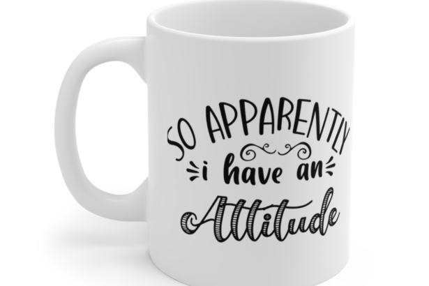 So Apparently I Have An Attitude – White 11oz Ceramic Coffee Mug 4