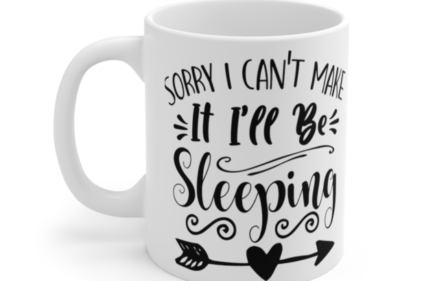 Sorry I Can’t Make It I’ll Be Sleeping – White 11oz Ceramic Coffee Mug 4