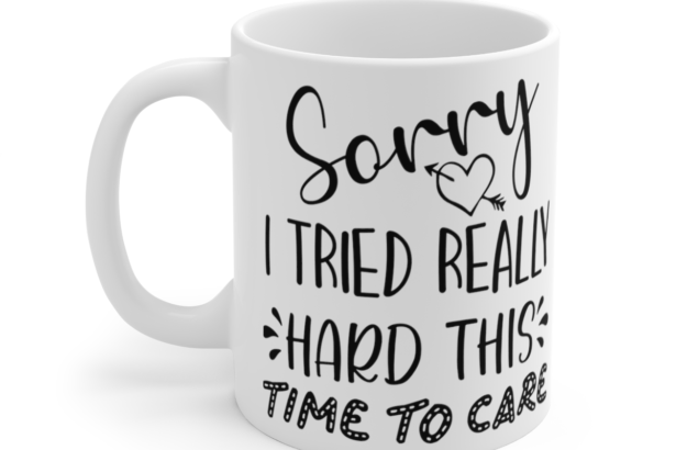 Sorry I Tried Really Hard This Time To Care – White 11oz Ceramic Coffee Mug 3