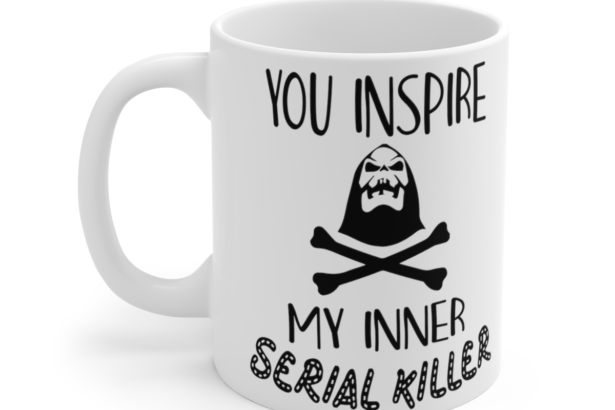 You Inspire My Inner Serial Killer – White 11oz Ceramic Coffee Mug 4