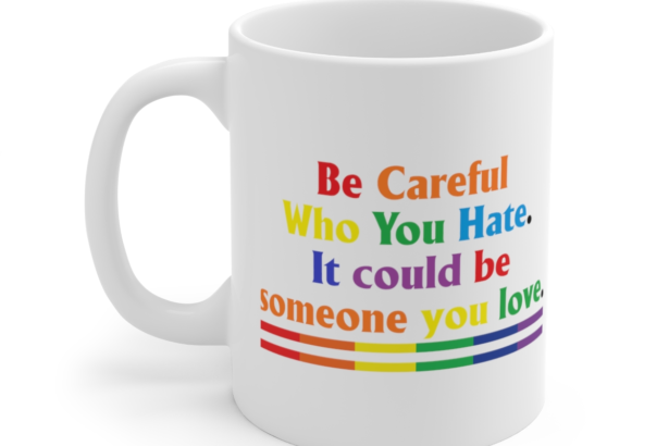 Be Careful Who You Hate. It Could Be Someone You Love. – White 11oz Ceramic Coffee Mug
