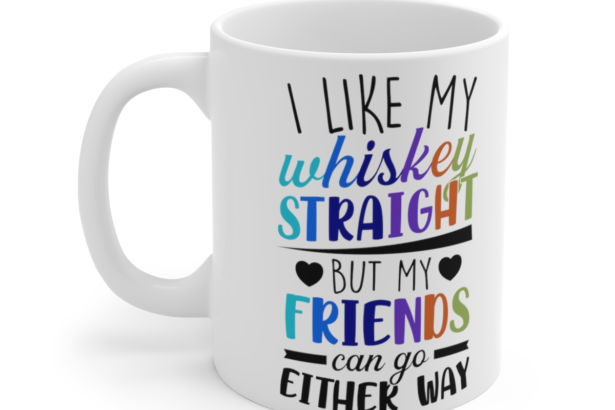 I Like My Whiskey Straight But My Friends Can Go Either Way – White 11oz Ceramic Coffee Mug