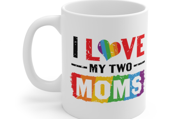 I Love My Two Moms – White 11oz Ceramic Coffee Mug 2