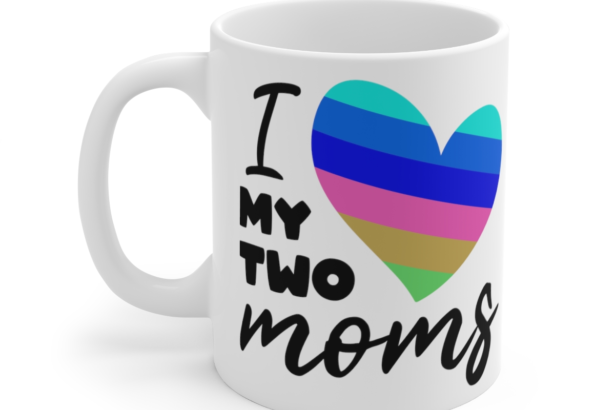 I Love My Two Moms – White 11oz Ceramic Coffee Mug