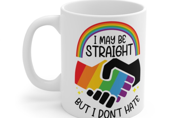 I May Be Straight But I Don’t Hate – White 11oz Ceramic Coffee Mug