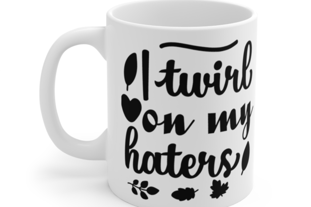 I Twirl On My Haters – White 11oz Ceramic Coffee Mug 4