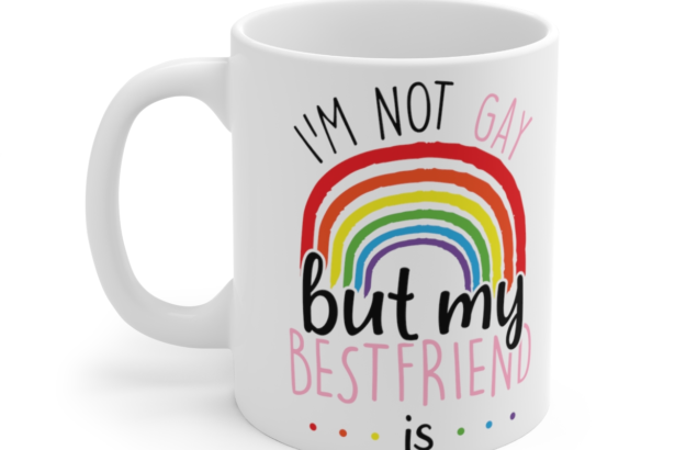 I’m Not Gay But My Bestfriend Is – White 11oz Ceramic Coffee Mug