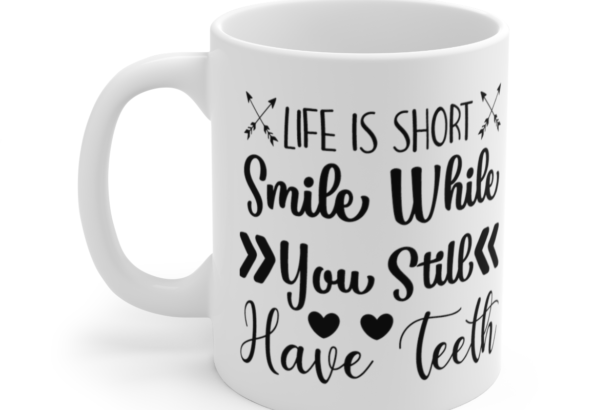 Life Is Short Smile While You Still Have Teeth – White 11oz Ceramic Coffee Mug 4