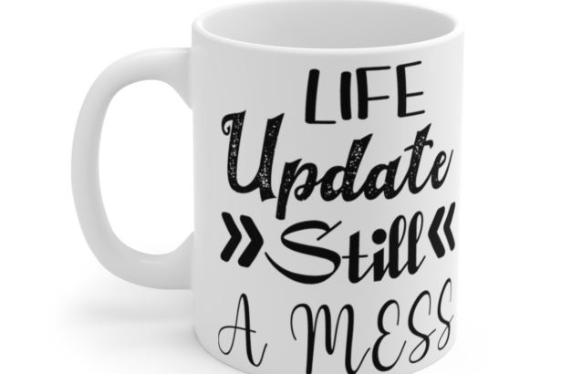 Life Update Still A Mess – White 11oz Ceramic Coffee Mug 4