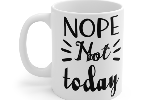 Nope Not Today – White 11oz Ceramic Coffee Mug 5