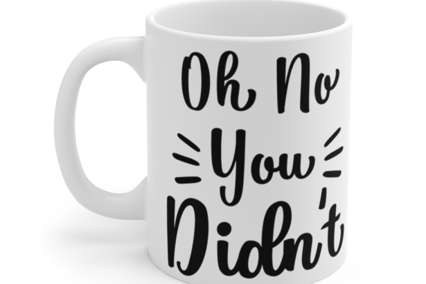 Oh No You Didn’t – White 11oz Ceramic Coffee Mug 6