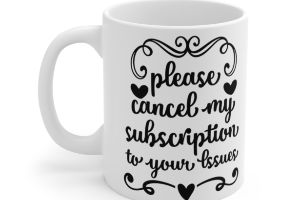 Please Cancel My Subscription To Your Issues – White 11oz Ceramic Coffee Mug 4