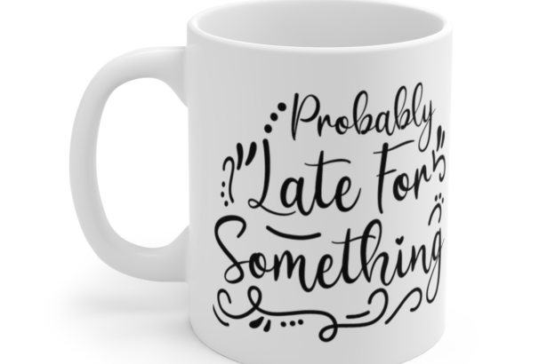 Probably Late For Something – White 11oz Ceramic Coffee Mug 7