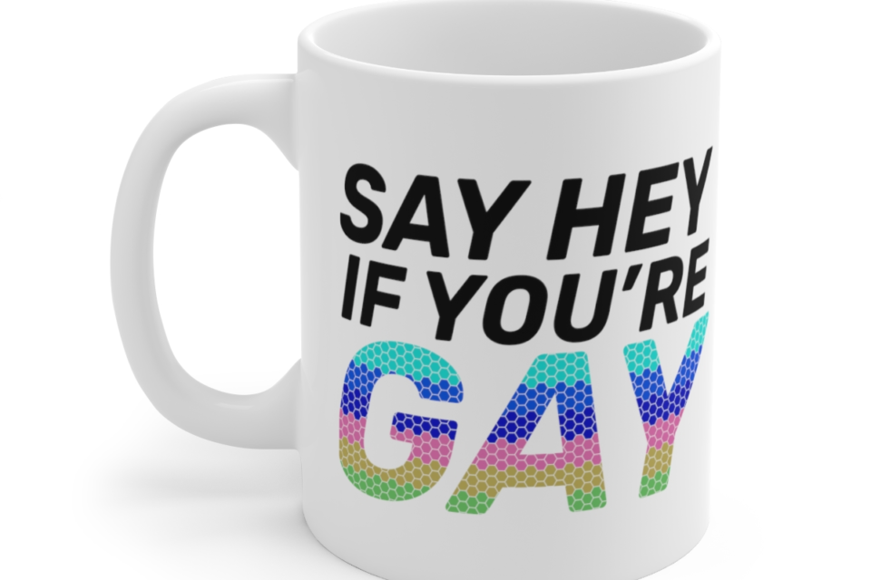 Say Hey If You’re Gay – White 11oz Ceramic Coffee Mug