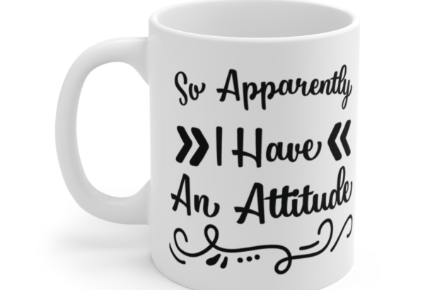 So Apparently I Have An Attitude – White 11oz Ceramic Coffee Mug 5