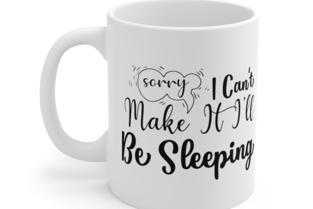 Sorry I Can’t Make It I’ll Be Sleeping – White 11oz Ceramic Coffee Mug 5