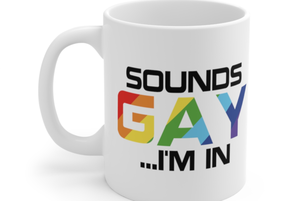 Sounds Gay …I’m In – White 11oz Ceramic Coffee Mug 3