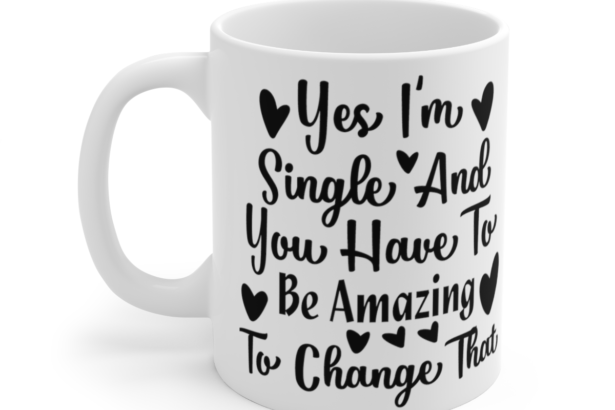 Yes I’m Single And You Have To Be Amazing To Change That – White 11oz Ceramic Coffee Mug 5