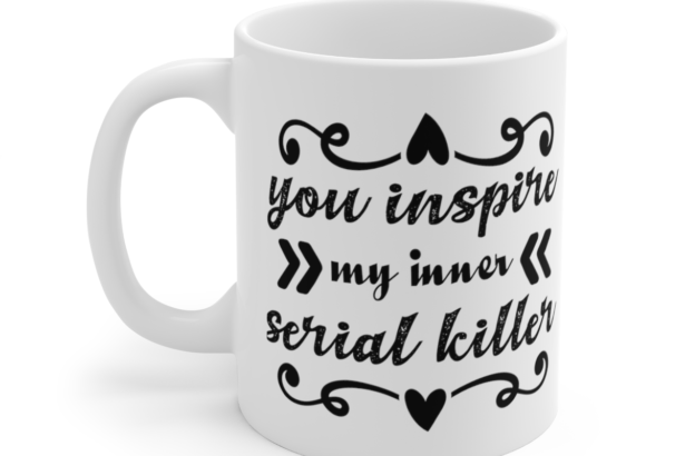 You Inspire My Inner Serial Killer – White 11oz Ceramic Coffee Mug 5
