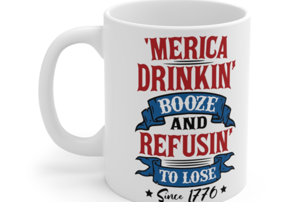 ‘Merica Drinkin’ Booze and Refusin’ to Lose Since 1776 – White 11oz Ceramic Coffee Mug 2