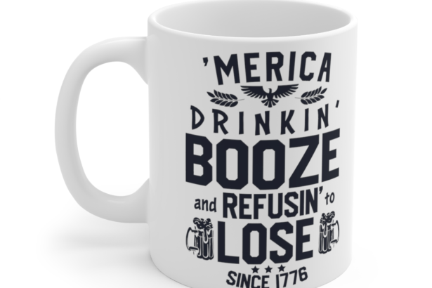 ‘Merica Drinkin’ Booze and Refusin’ to Lose Since 1776 – White 11oz Ceramic Coffee Mug