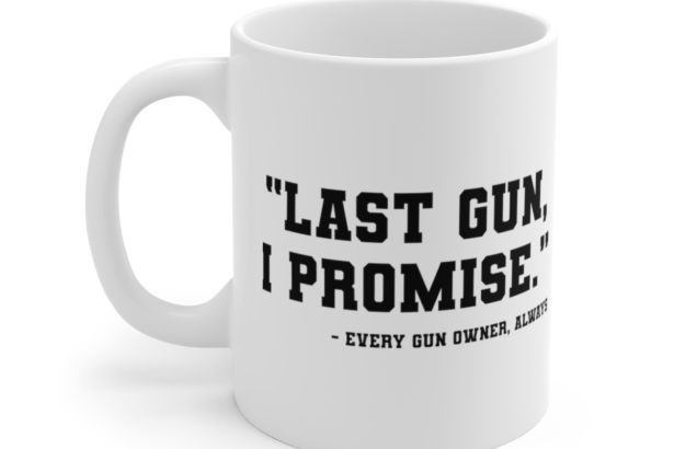 “Last Gun, I Promise.” – Every Gun Owner, Always – White 11oz Ceramic Coffee Mug